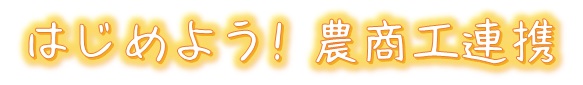 はじめよう！農商工連携