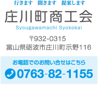 行きます　聞きます　提案します　庄川町商工会〒932-0315 富山県砺波市庄川町示野116お電話でのお問い合せはこちら 0763-82-1155